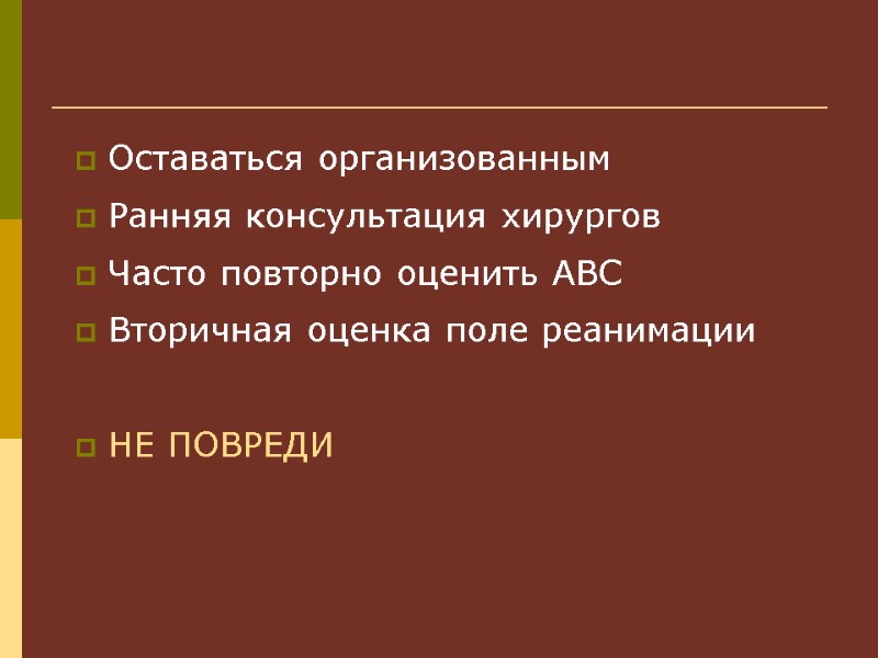Оставаться организованным Ранняя консультация хирургов Часто повторно оценить ABC Вторичная оценка поле реанимации 